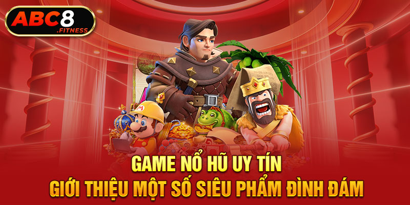 Game Nổ Hũ Uy Tín - Giới Thiệu Một Số Siêu Phẩm Đình Đám