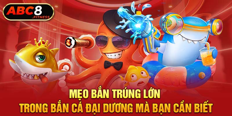 Mẹo Bắn Trúng Lớn Trong Bắn Cá Đại Dương Mà Bạn Cần Biết