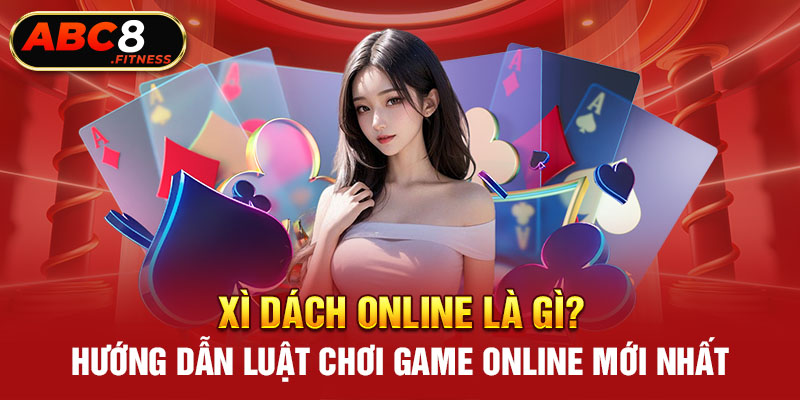 Xì Dách Online Là Gì? Hướng Dẫn Luật Chơi Game Mới Nhất