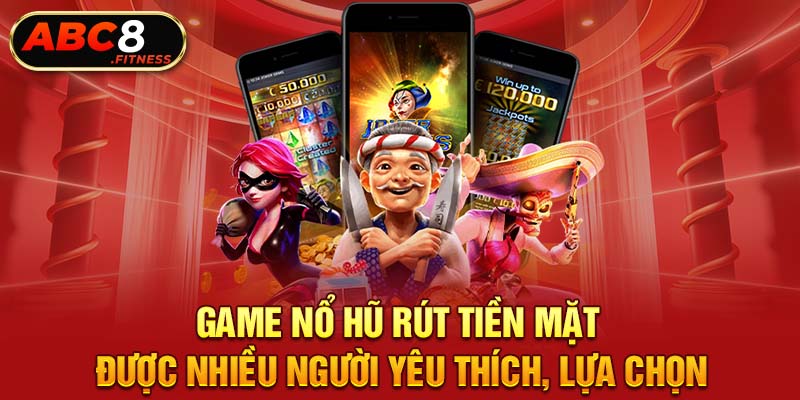 Game nổ hũ rút tiền mặt được nhiều người yêu thích, lựa chọn