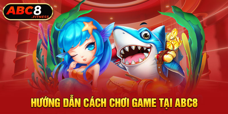 Hướng dẫn cách chơi game tại ABC8